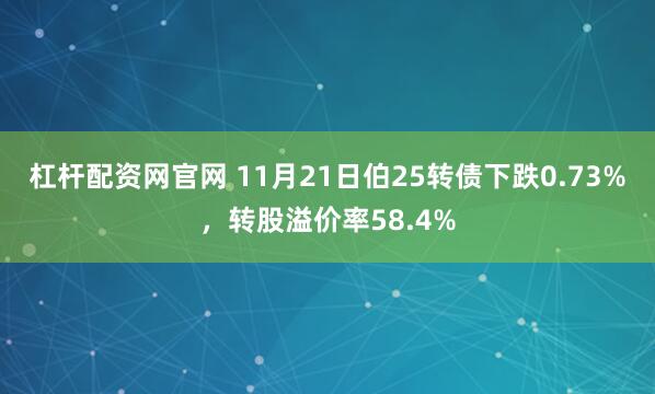 杠杆配资网官网 11月21日伯25转债下跌0.73%，转股溢价率58.4%