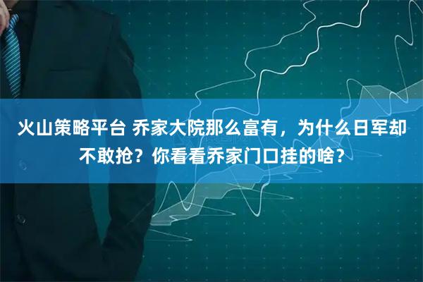 火山策略平台 乔家大院那么富有，为什么日军却不敢抢？你看看乔家门口挂的啥？