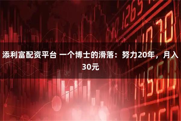 添利富配资平台 一个博士的滑落：努力20年，月入30元